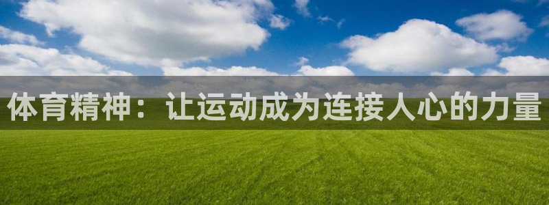 杏悦2招商：体育精神：让运动成为连接人心的力量