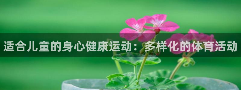 杏悦2官网注册：适合儿童的身心健康运动：多样化的体育活动
