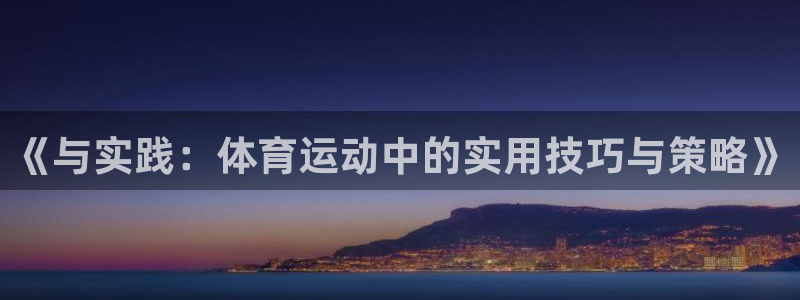 意昂5注册：《与实践：体育运动中的实用技巧与策略》