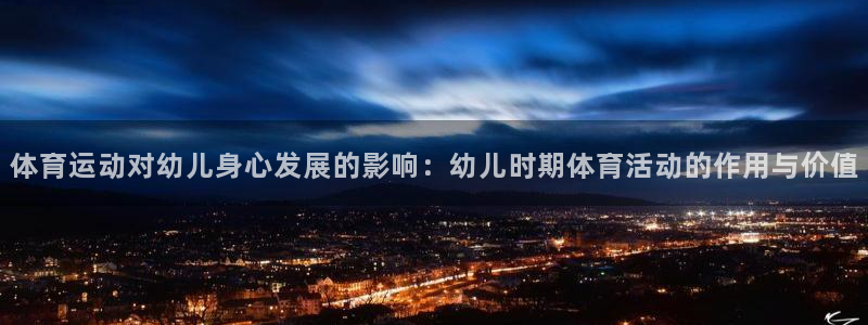 意昂3：体育运动对幼儿身心发展的影响：幼儿时期体育活动的作用与价值