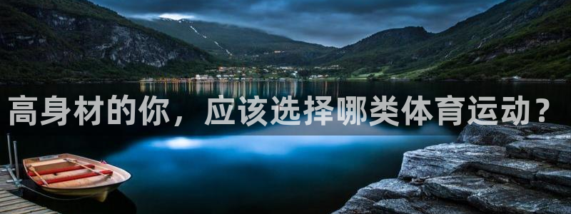 杏悦2体育官网注册：高身材的你，应该选择哪类体育运动？
