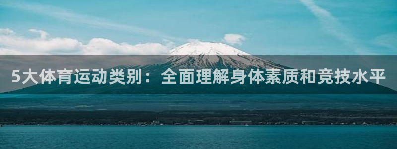 杏悦2平台开户链接：5大体育运动类别：全面理解身体素质和竞技水平
