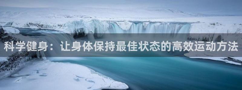北京意昂科技有限公司：科学健身：让身体保持最佳状态的高效运动方法
