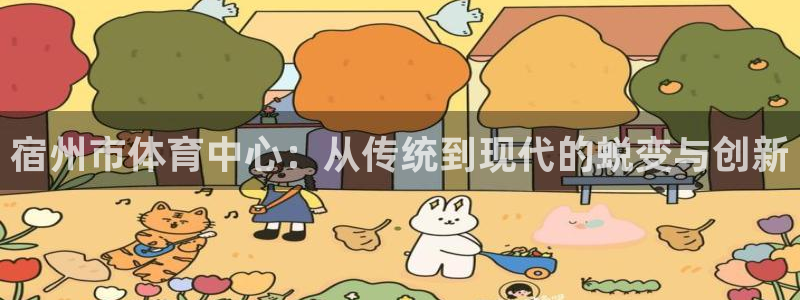 杏悦2体育官网注册：宿州市体育中心：从传统到现代的蜕变与创新